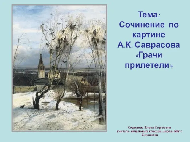 Тема: Сочинение по картине А.К. Саврасова «Грачи прилетели» Сидорова Елена Сергеевна