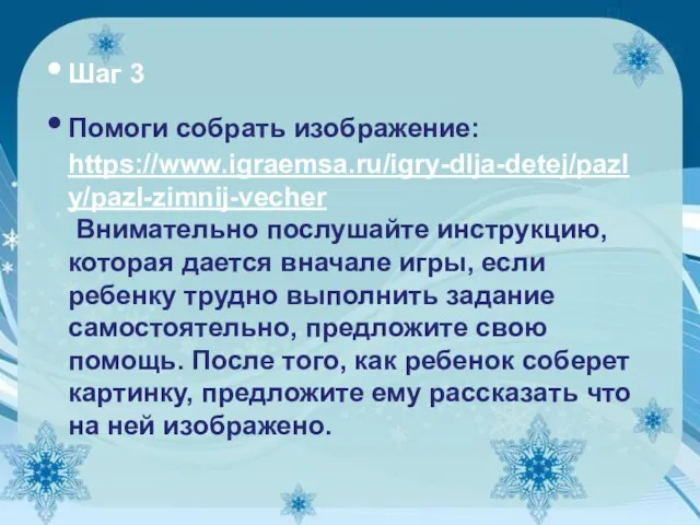 Шаг 3 Помоги собрать изображение: https://www.igraemsa.ru/igry-dlja-detej/pazly/pazl-zimnij-vecher Внимательно послушайте инструкцию, которая дается