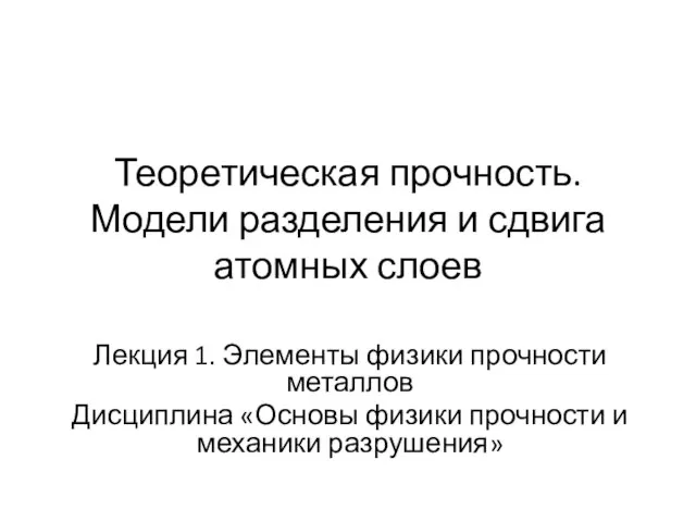 Теоретическая прочность. Модели разделения и сдвига атомных слоев Лекция 1. Элементы