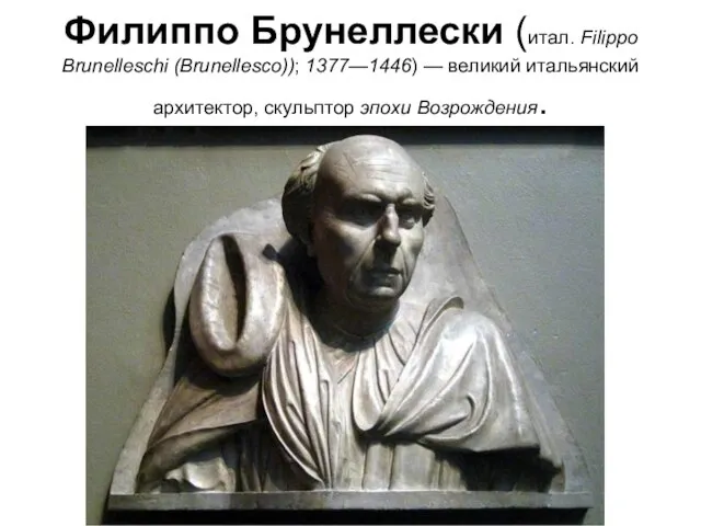 Филиппо Брунеллески (итал. Filippo Brunelleschi (Brunellesco)); 1377—1446) — великий итальянский архитектор, скульптор эпохи Возрождения.