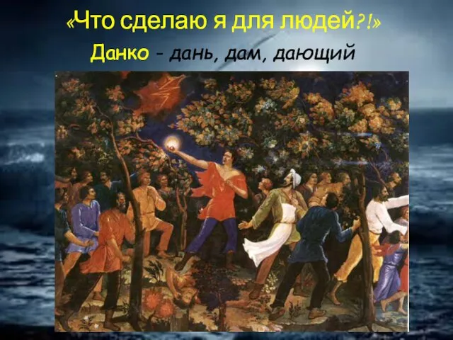 «Что сделаю я для людей?!» Данко - дань, дам, дающий