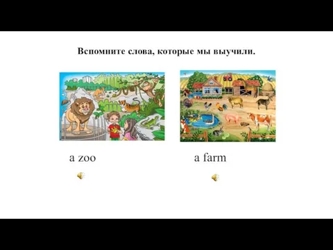 Вспомните слова, которые мы выучили. a zoo a farm