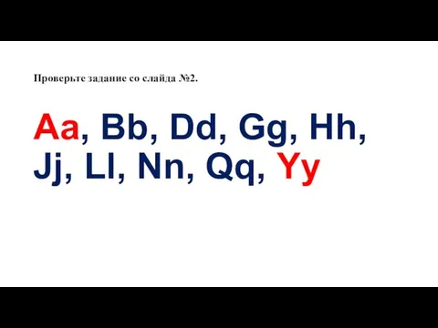 Проверьте задание со слайда №2. Aa, Bb, Dd, Gg, Hh, Jj, Ll, Nn, Qq, Yy