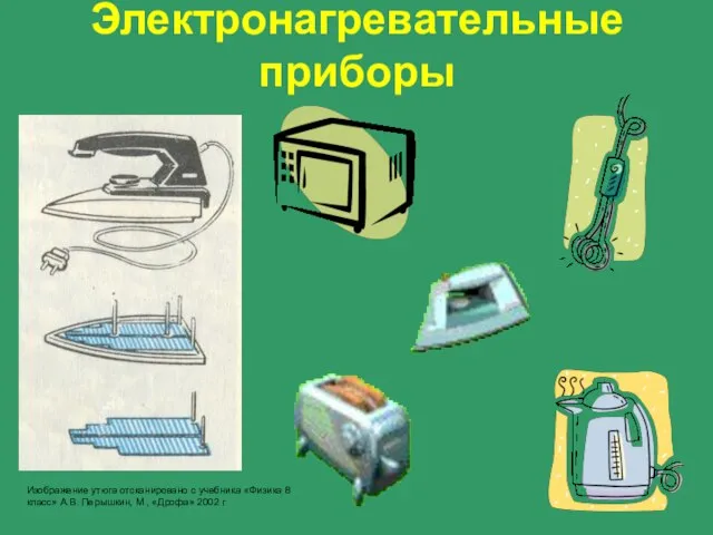 Электронагревательные приборы Изображение утюга отсканировано с учебника «Физика 8 класс» А.В. Перышкин, М., «Дрофа» 2002 г