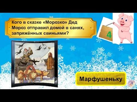 4 Кого в сказке «Морозко» Дед Мороз отправил домой в санях, запряжённых свиньями? Марфушеньку