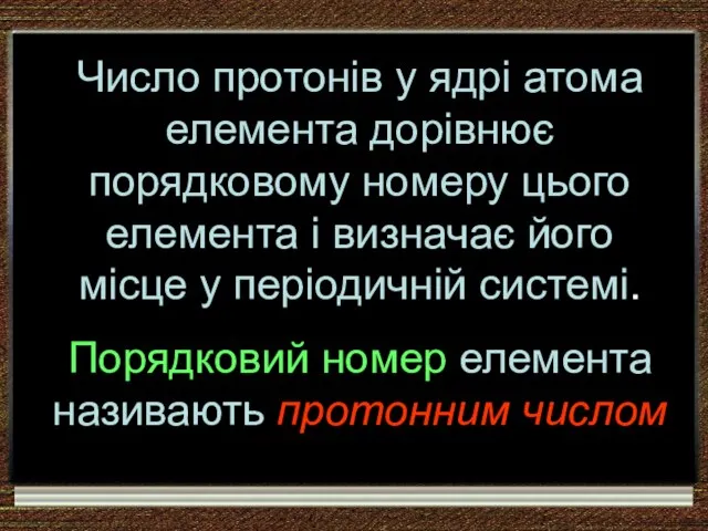 Число протонів у ядрі атома елемента дорівнює порядковому номеру цього елемента