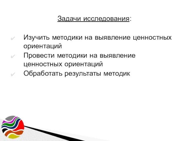 Задачи исследования: Изучить методики на выявление ценностных ориентаций Провести методики на