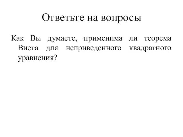 Ответьте на вопросы Как Вы думаете, применима ли теорема Виета для неприведенного квадратного уравнения?