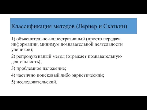 Классификация методов (Лернер и Скаткин) 1) объяснительно-иллюстративный (просто передача информации, минимум