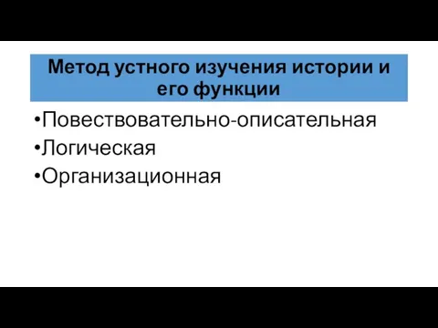 Метод устного изучения истории и его функции Повествовательно-описательная Логическая Организационная