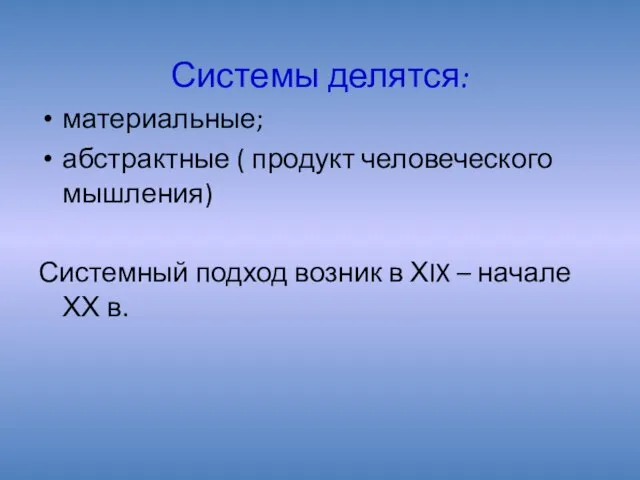 Системы делятся: материальные; абстрактные ( продукт человеческого мышления) Системный подход возник