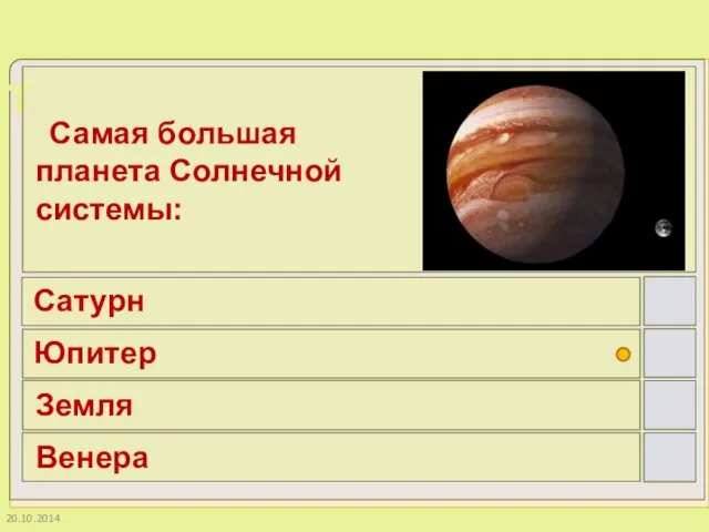 20.10.2014 Самая большая планета Солнечной системы: Сатурн Юпитер Земля Венера
