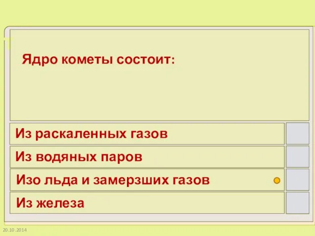 20.10.2014 Ядро кометы состоит: Из раскаленных газов Из водяных паров Изо