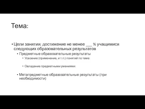 Тема: Цели занятия: достижение не менее ___ % учащимися следующих образовательных