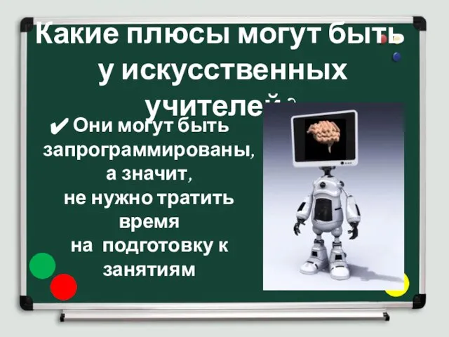 Какие плюсы могут быть у искусственных учителей? Они могут быть запрограммированы,