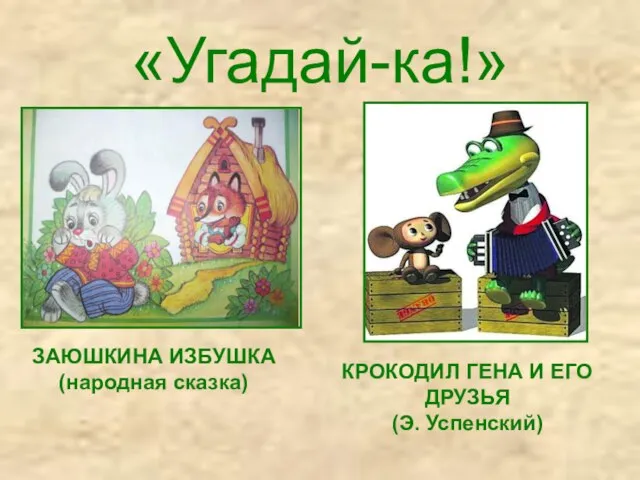 «Угадай-ка!» ЗАЮШКИНА ИЗБУШКА (народная сказка) КРОКОДИЛ ГЕНА И ЕГО ДРУЗЬЯ (Э. Успенский)