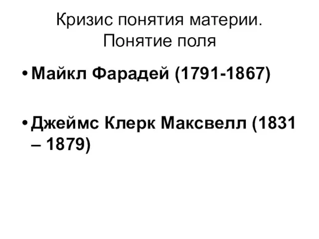 Кризис понятия материи. Понятие поля Майкл Фарадей (1791-1867) Джеймс Клерк Максвелл (1831 – 1879)