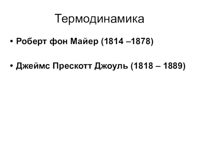 Термодинамика Роберт фон Майер (1814 –1878) Джеймс Прескотт Джоуль (1818 – 1889)