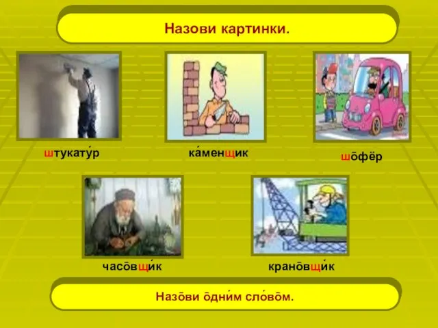 Назови картинки. Назо̄ви о̄дни́м сло́во̄м. штукату́р ка́менщик шо̄фёр часо̄вщи́к крано̄вщи́к