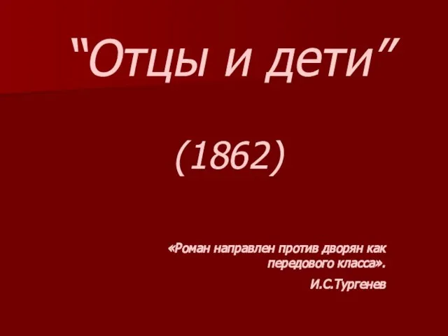 “Отцы и дети” (1862) «Роман направлен против дворян как передового класса». И.С.Тургенев