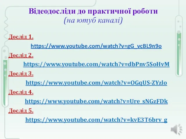 Відеодосліди до практичної роботи (на ютуб каналі) Дослід 1. https://www.youtube.com/watch?v=gG_vcBL9n9o Дослід