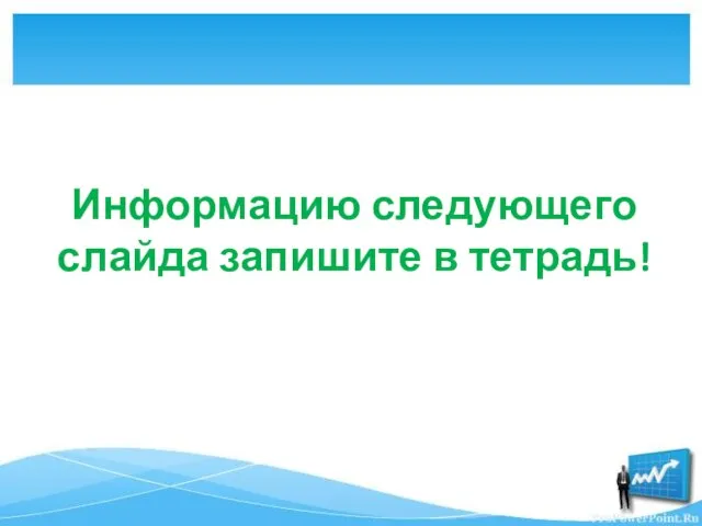 Информацию следующего слайда запишите в тетрадь!