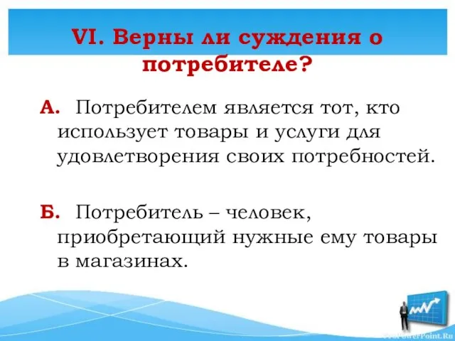 VI. Верны ли суждения о потребителе? А. Потребителем является тот, кто