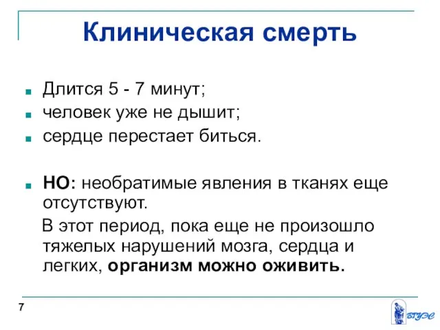 Клиническая смерть Длится 5 - 7 минут; человек уже не дышит;