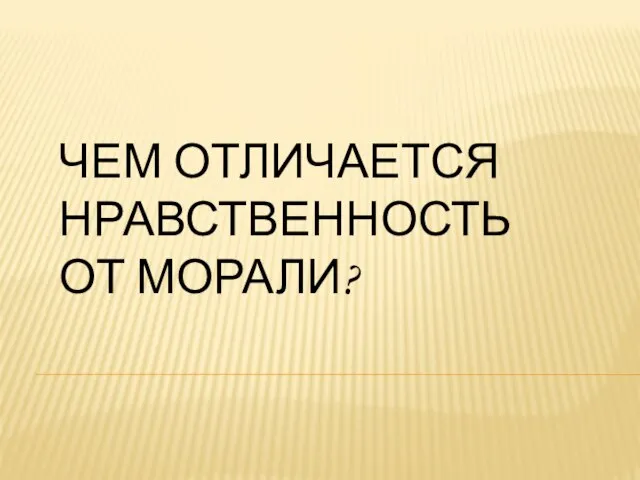 ЧЕМ ОТЛИЧАЕТСЯ НРАВСТВЕННОСТЬ ОТ МОРАЛИ?