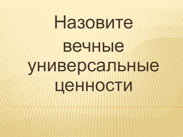 Назовите вечные универсальные ценности