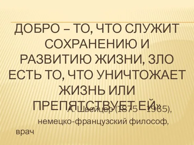 ДОБРО – ТО, ЧТО СЛУЖИТ СОХРАНЕНИЮ И РАЗВИТИЮ ЖИЗНИ, ЗЛО ЕСТЬ