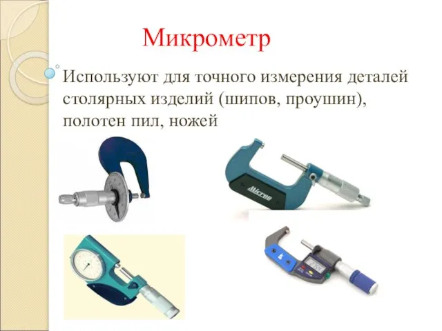 Микрометр Используют для точного измерения деталей столярных изделий (шипов, проушин), полотен пил, ножей