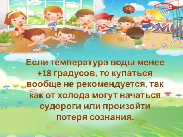 Если температура воды менее +18 градусов, то купаться вообще не рекомендуется,