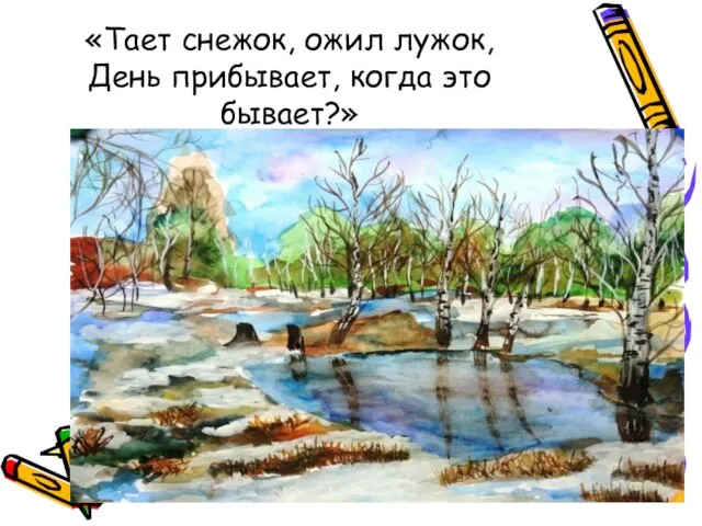 «Тает снежок, ожил лужок, День прибывает, когда это бывает?»