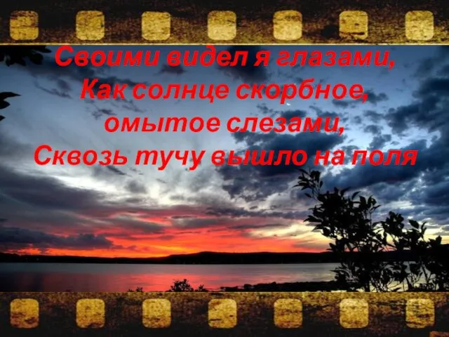 Своими видел я глазами, Как солнце скорбное, омытое слезами, Сквозь тучу вышло на поля