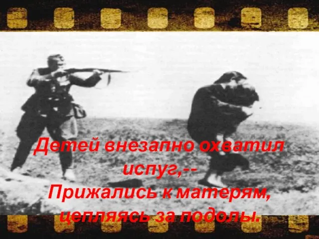 Детей внезапно охватил испуг,-- Прижались к матерям, цепляясь за подолы.