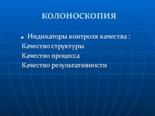 колоноскопия Индикаторы контроля качества : Качество структуры Качество процесса Качество результативности