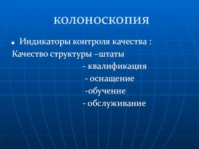 колоноскопия Индикаторы контроля качества : Качество структуры –штаты - квалификация - оснащение -обучение - обслуживание