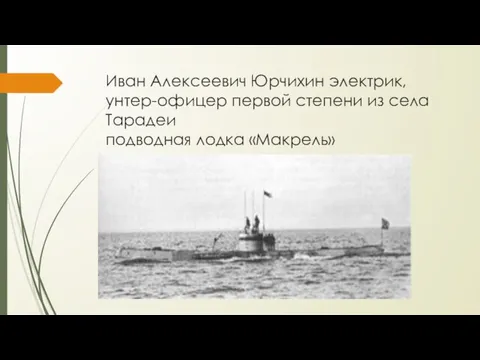 Иван Алексеевич Юрчихин электрик, унтер-офицер первой степени из села Тарадеи подводная лодка «Макрель»