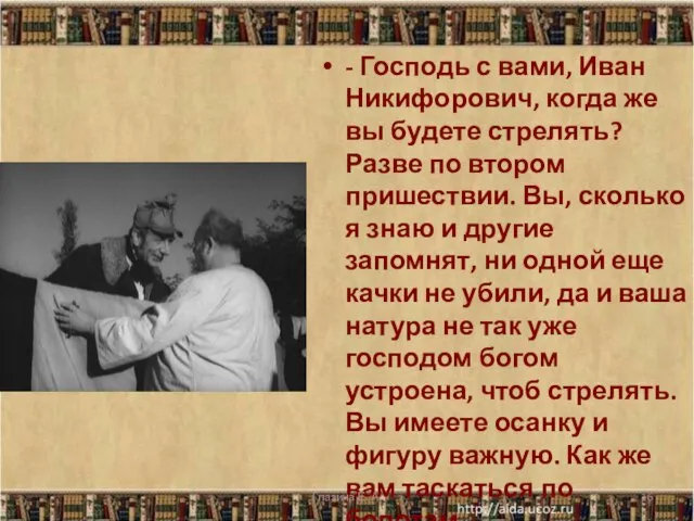 - Господь с вами, Иван Никифорович, когда же вы будете стрелять?