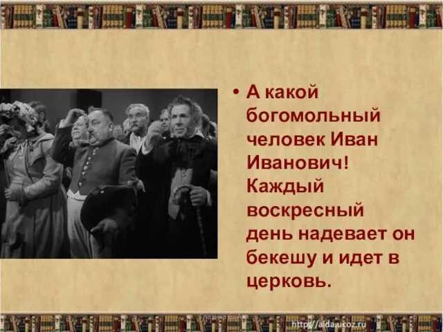 А какой богомольный человек Иван Иванович! Каждый воскресный день надевает он