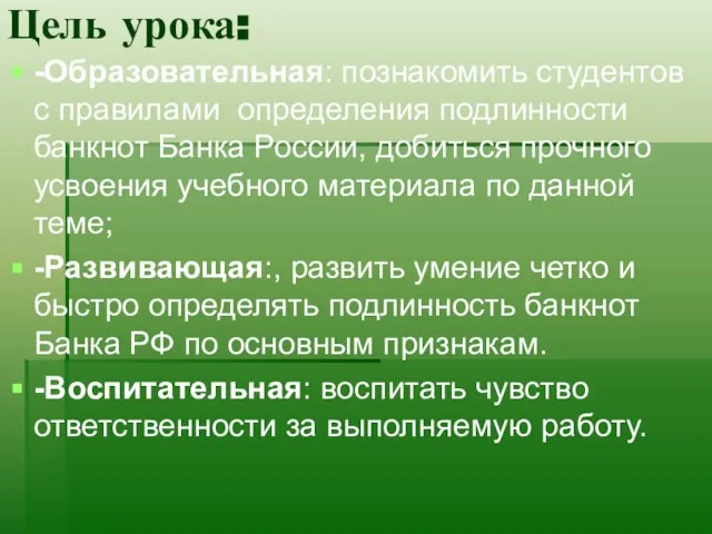 Цель урока: -Образовательная: познакомить студентов с правилами определения подлинности банкнот Банка