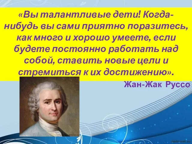 «Вы талантливые дети! Когда-нибудь вы сами приятно поразитесь, как много и