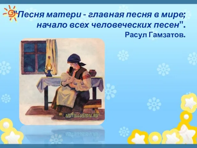 "Песня матери - главная песня в мире; начало всех человеческих песен". Расул Гамзатов.