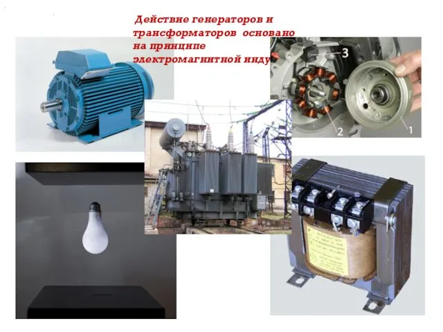 Действие генераторов и трансформаторов основано на принципе электромагнитной индукции . . .