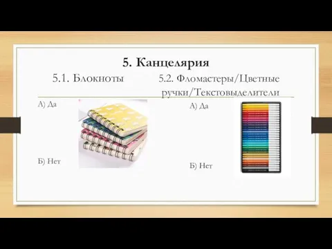 5. Канцелярия 5.1. Блокноты 5.2. Фломастеры/Цветные ручки/Текстовыделители А) Да Б) Нет А) Да Б) Нет