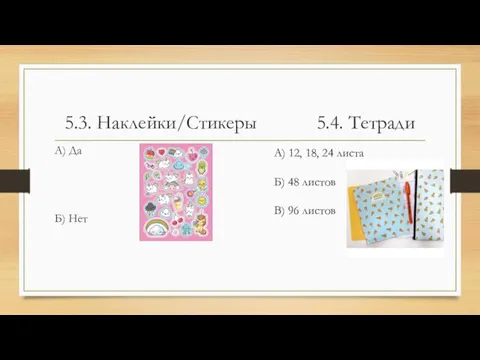 5.3. Наклейки/Стикеры 5.4. Тетради А) Да Б) Нет А) 12, 18,