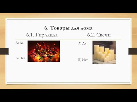 6. Товары для дома 6.1. Гирлянда 6.2. Свечи А) Да Б) Нет А) Да Б) Нет