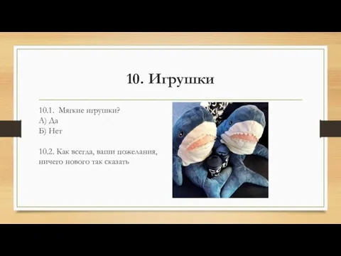 10. Игрушки 10.1. Мягкие игрушки? А) Да Б) Нет 10.2. Как