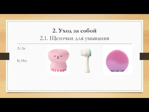 2. Уход за собой 2.1. Щеточки для умывания А) Да Б) Нет